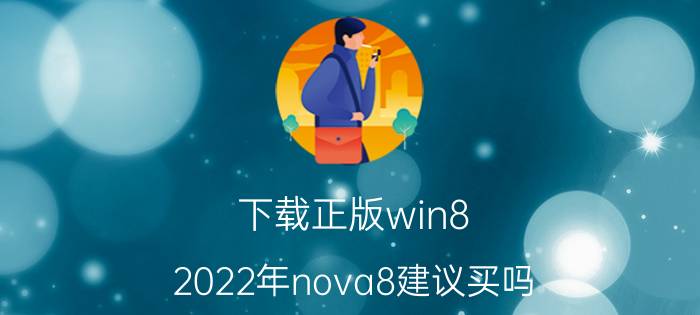 下载正版win8 2022年nova8建议买吗？